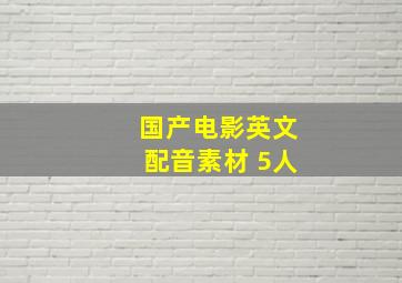 国产电影英文配音素材 5人